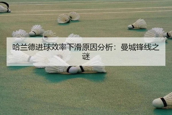 哈兰德进球效率下滑原因分析：曼城锋线之谜
